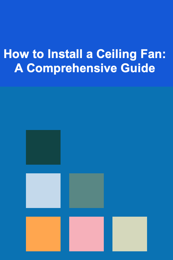 How to Install a Ceiling Fan: A Comprehensive Guide