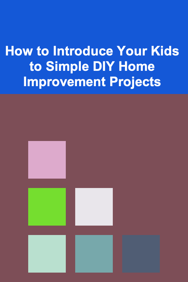 How to Introduce Your Kids to Simple DIY Home Improvement Projects