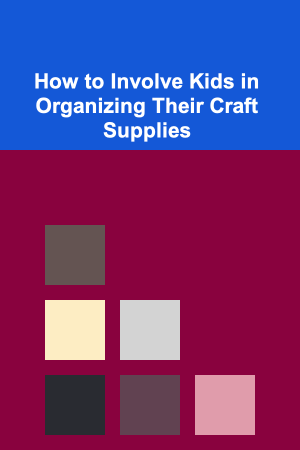 How to Involve Kids in Organizing Their Craft Supplies