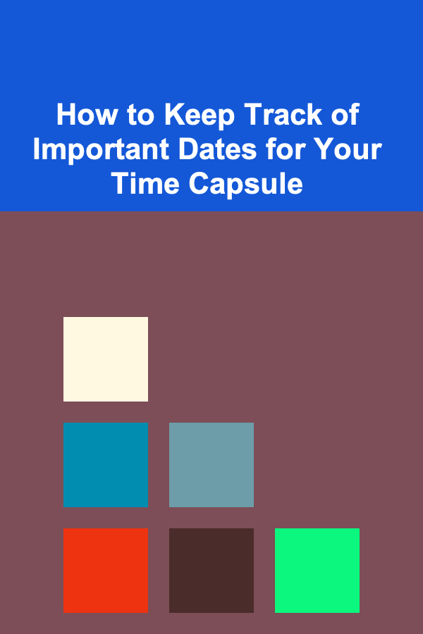How to Keep Track of Important Dates for Your Time Capsule