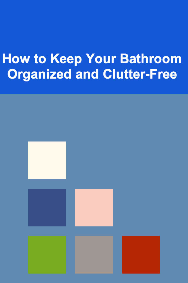 How to Keep Your Bathroom Organized and Clutter-Free