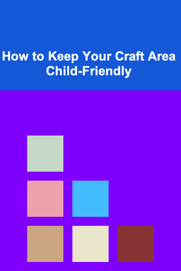 How to Keep Your Craft Area Child-Friendly