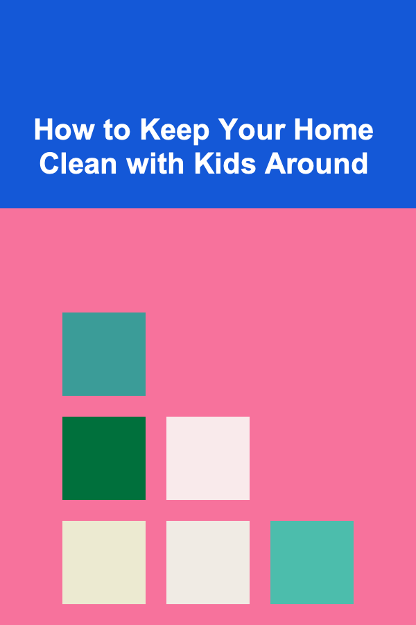 How to Keep Your Home Clean with Kids Around