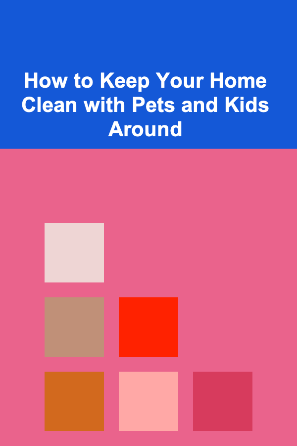 How to Keep Your Home Clean with Pets and Kids Around