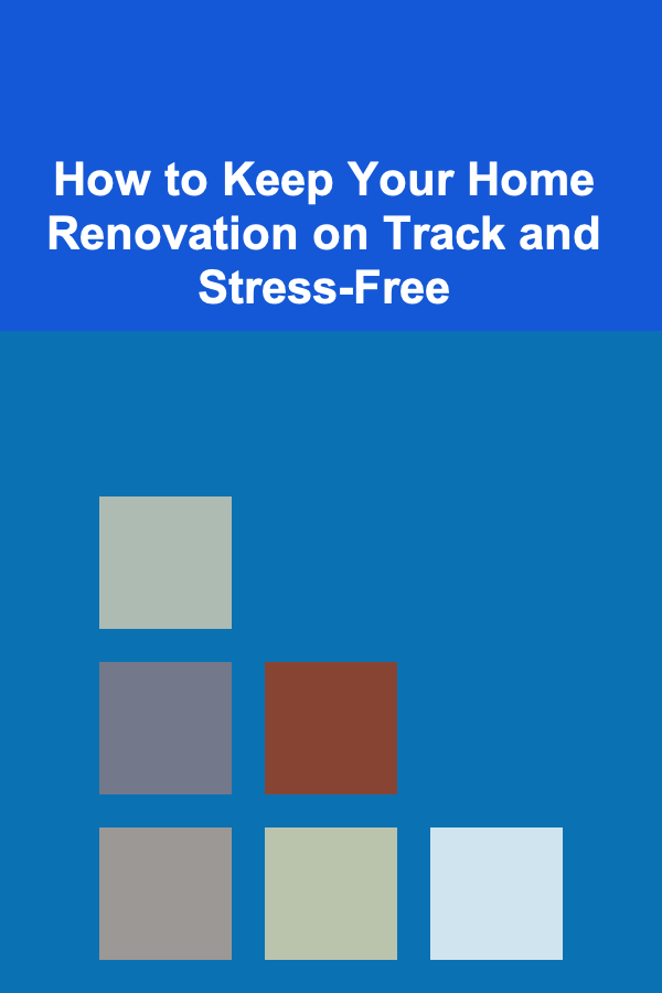 How to Keep Your Home Renovation on Track and Stress-Free