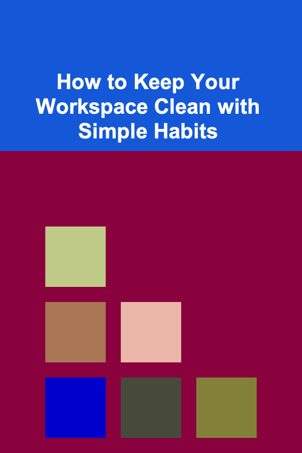 How to Keep Your Workspace Clean with Simple Habits