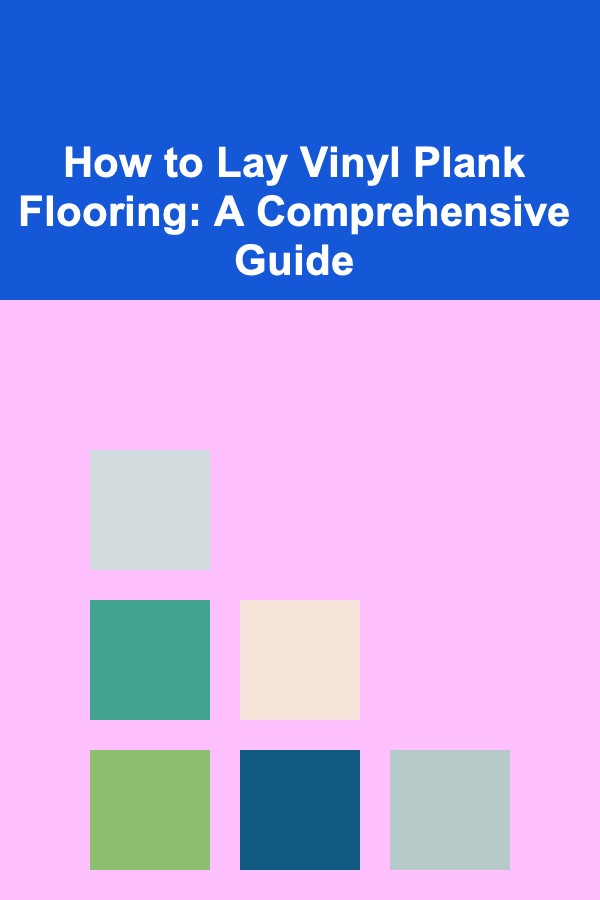 How to Lay Vinyl Plank Flooring: A Comprehensive Guide