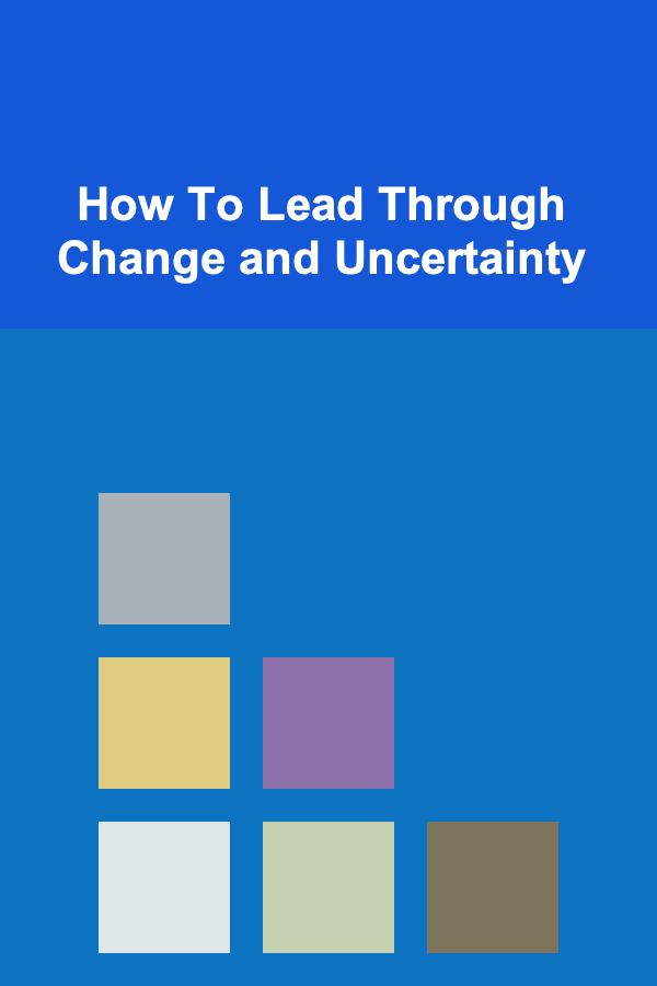 How To Lead Through Change and Uncertainty