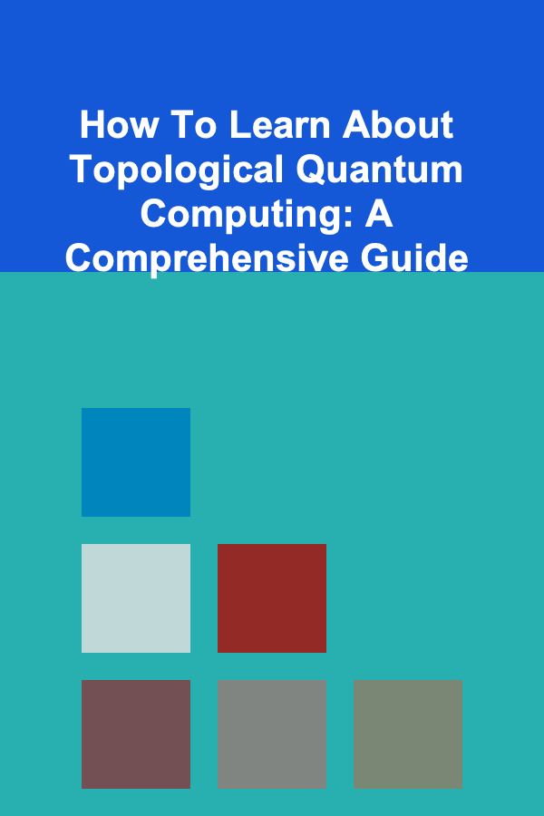 How To Learn About Topological Quantum Computing: A Comprehensive Guide