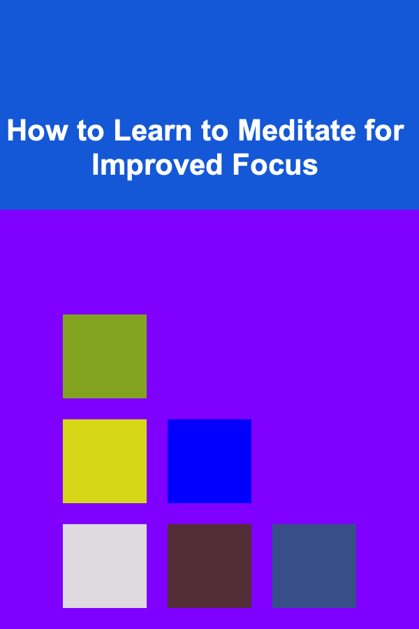 How to Learn to Meditate for Improved Focus