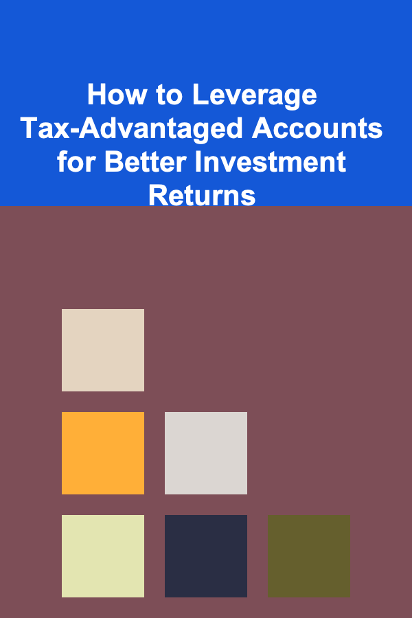 How to Leverage Tax-Advantaged Accounts for Better Investment Returns
