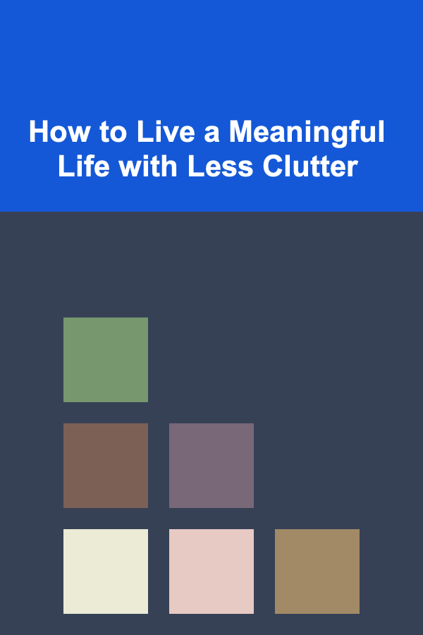 How to Live a Meaningful Life with Less Clutter