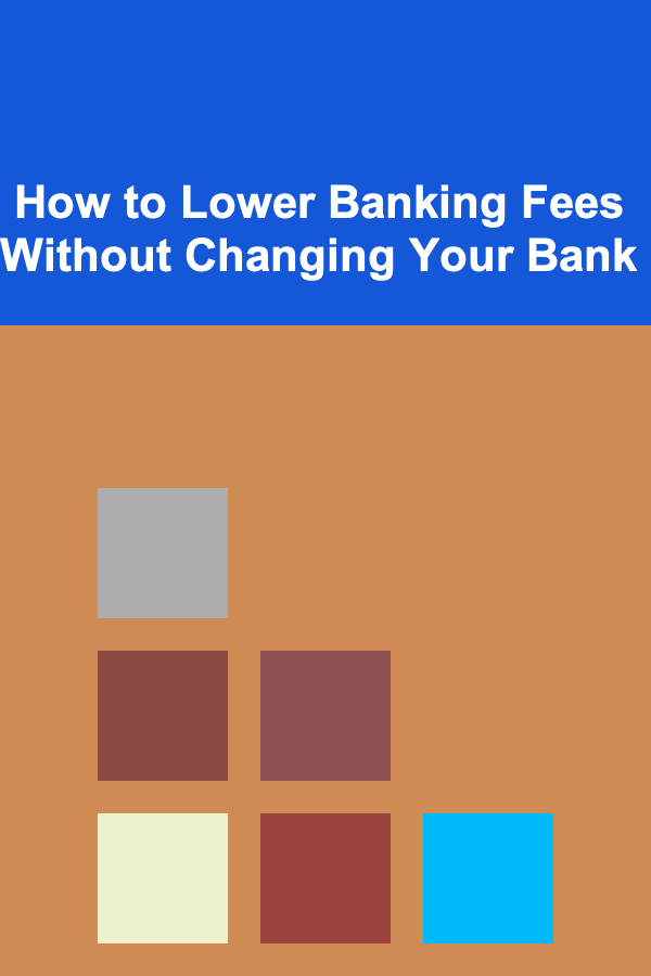 How to Lower Banking Fees Without Changing Your Bank