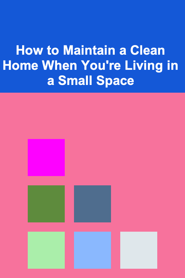 How to Maintain a Clean Home When You're Living in a Small Space