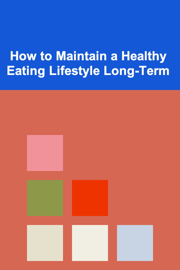 How to Maintain a Healthy Eating Lifestyle Long-Term
