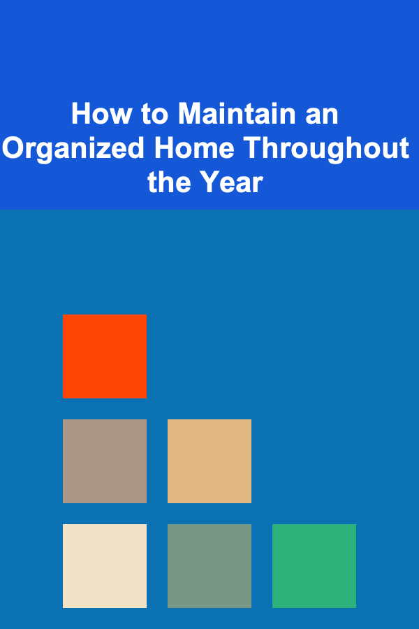 How to Maintain an Organized Home Throughout the Year