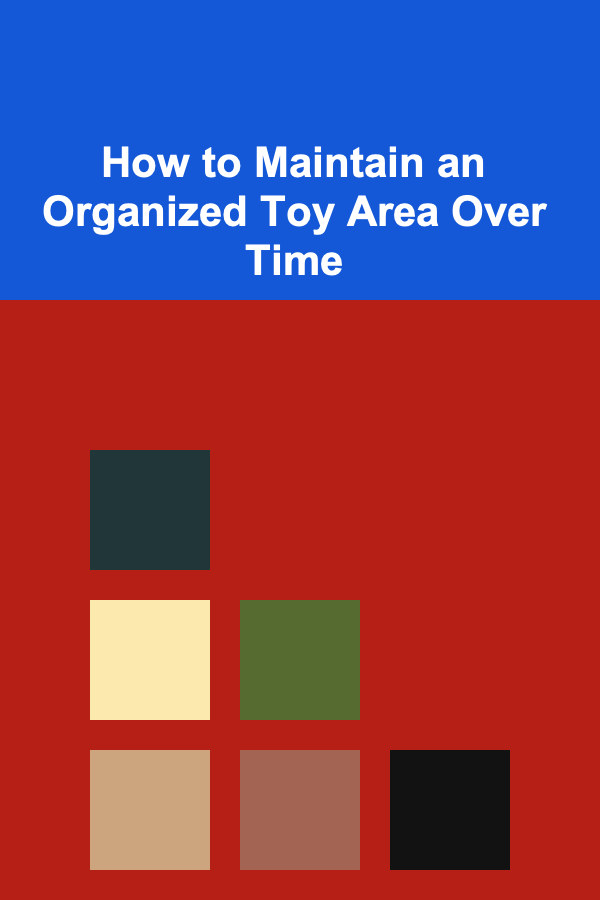 How to Maintain an Organized Toy Area Over Time