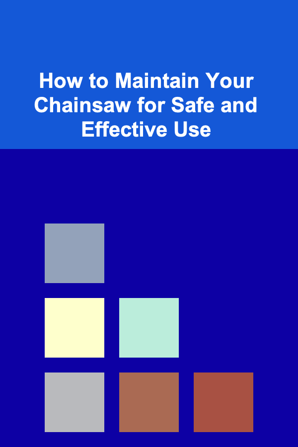 How to Maintain Your Chainsaw for Safe and Effective Use