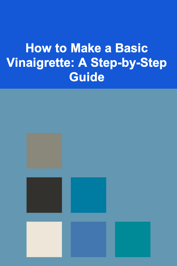 How to Make a Basic Vinaigrette: A Step-by-Step Guide