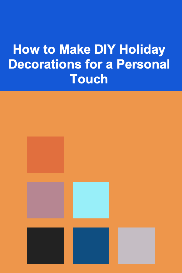 How to Make DIY Holiday Decorations for a Personal Touch