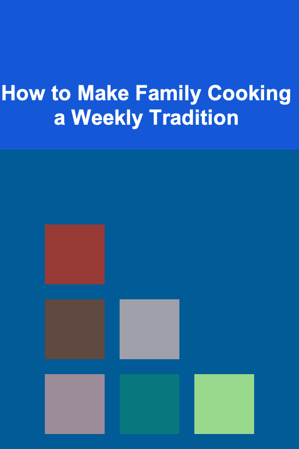 How to Make Family Cooking a Weekly Tradition