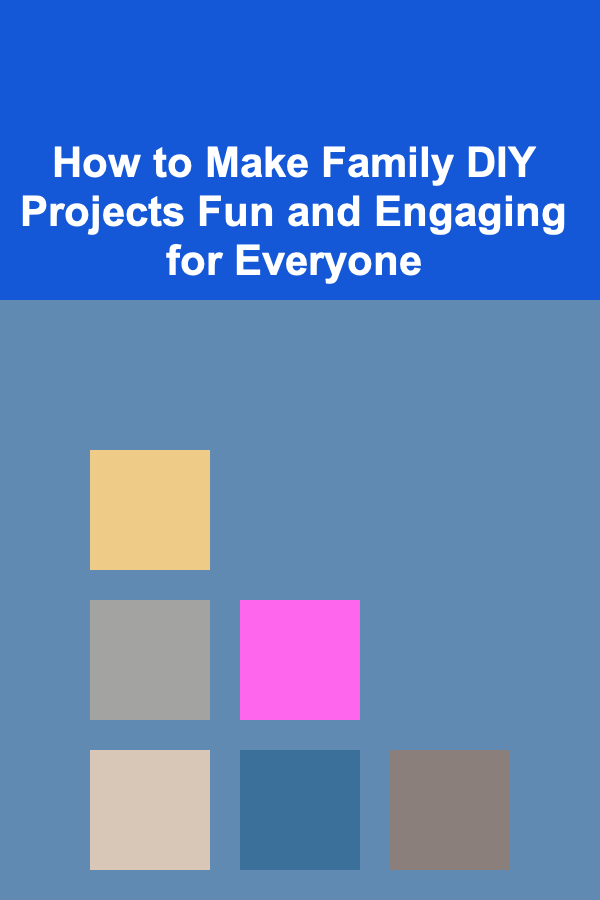 How to Make Family DIY Projects Fun and Engaging for Everyone