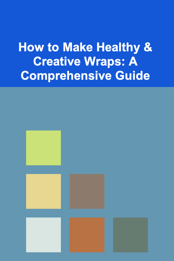 How to Make Healthy & Creative Wraps: A Comprehensive Guide