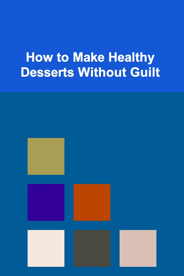 How to Make Healthy Desserts Without Guilt