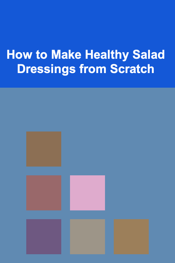 How to Make Healthy Salad Dressings from Scratch