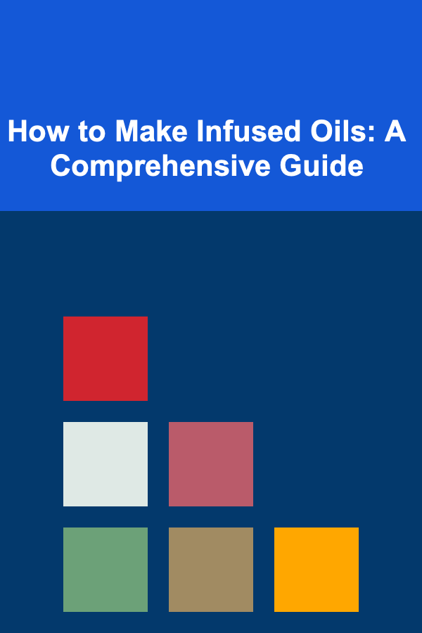 How to Make Infused Oils: A Comprehensive Guide