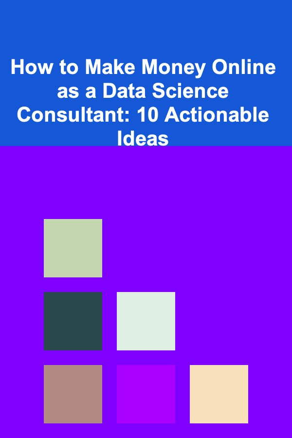 How to Make Money Online as a Data Science Consultant: 10 Actionable Ideas