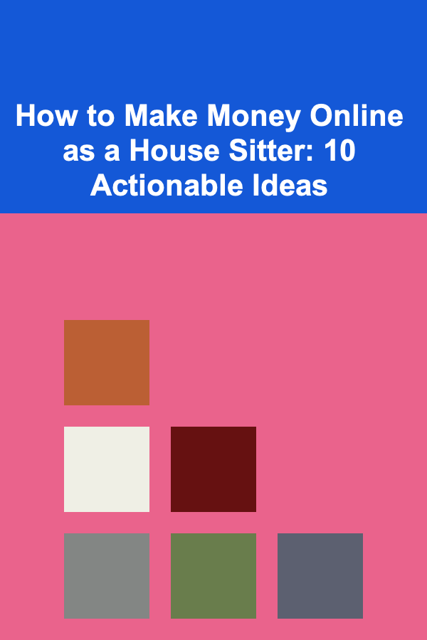 How to Make Money Online as a House Sitter: 10 Actionable Ideas