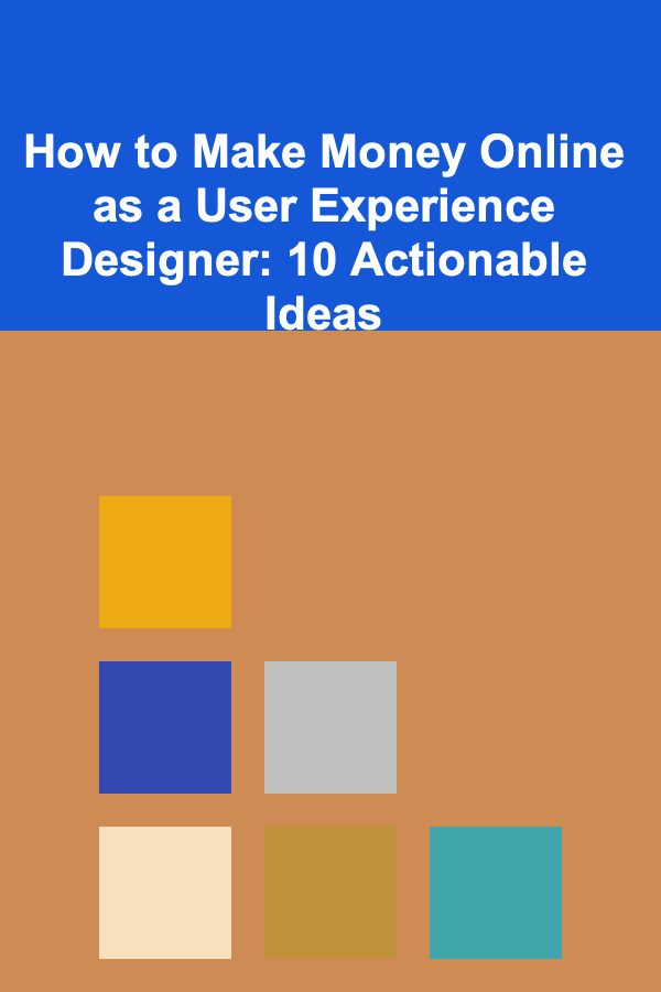 How to Make Money Online as a User Experience Designer: 10 Actionable Ideas