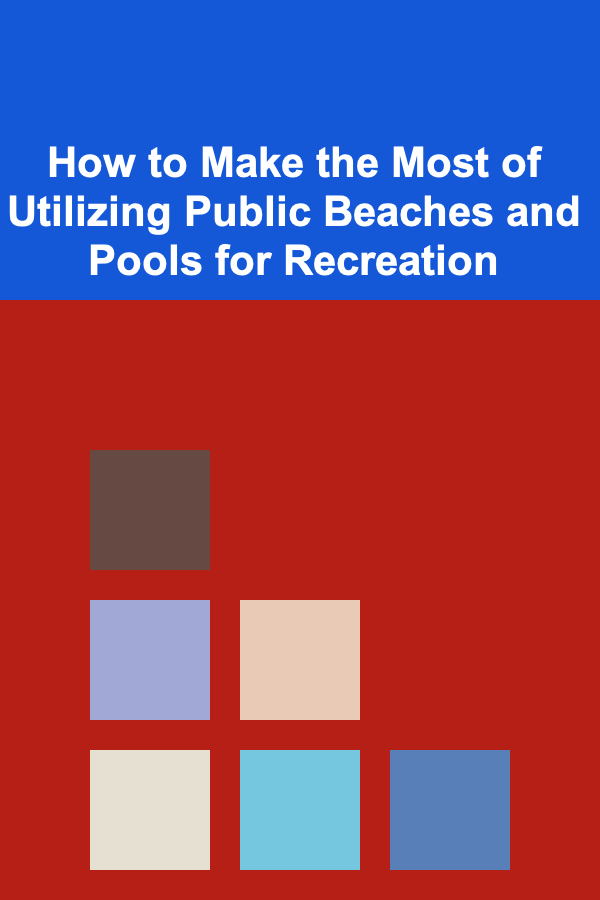 How to Make the Most of Utilizing Public Beaches and Pools for Recreation