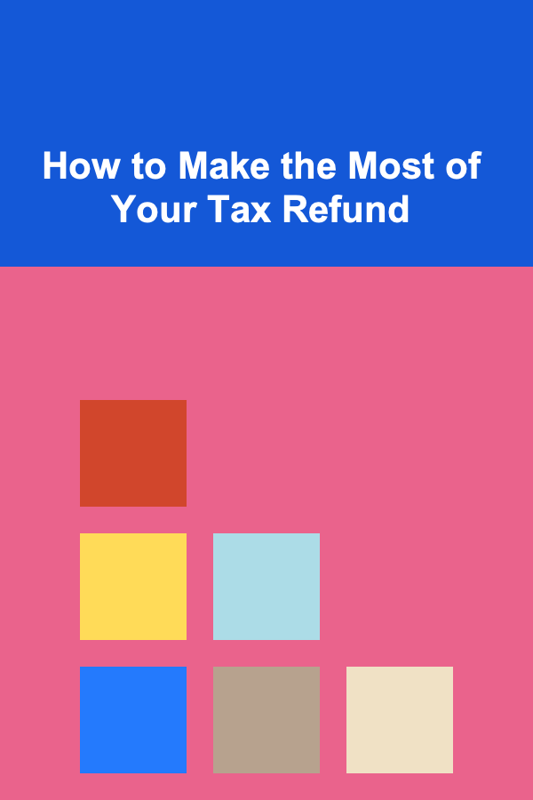 How to Make the Most of Your Tax Refund