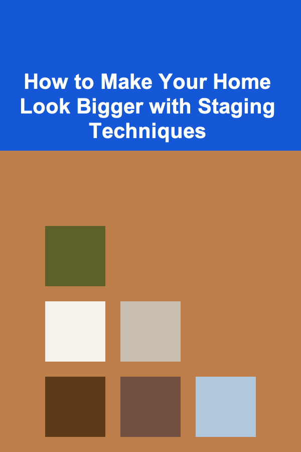 How to Make Your Home Look Bigger with Staging Techniques