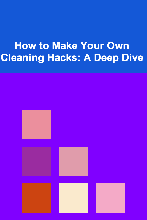 How to Make Your Own Cleaning Hacks: A Deep Dive