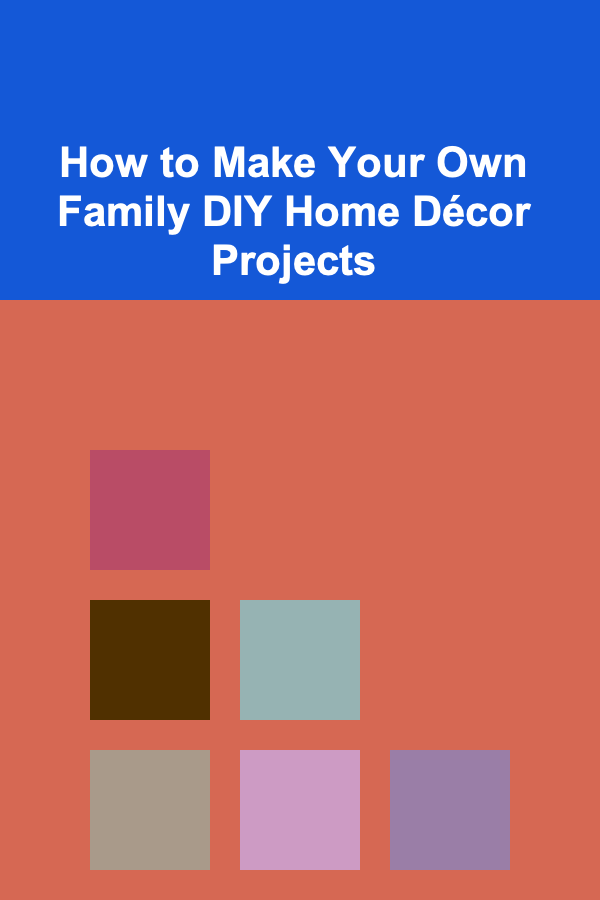 How to Make Your Own Family DIY Home Décor Projects