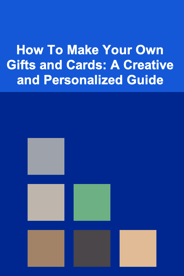 How To Make Your Own Gifts and Cards: A Creative and Personalized Guide