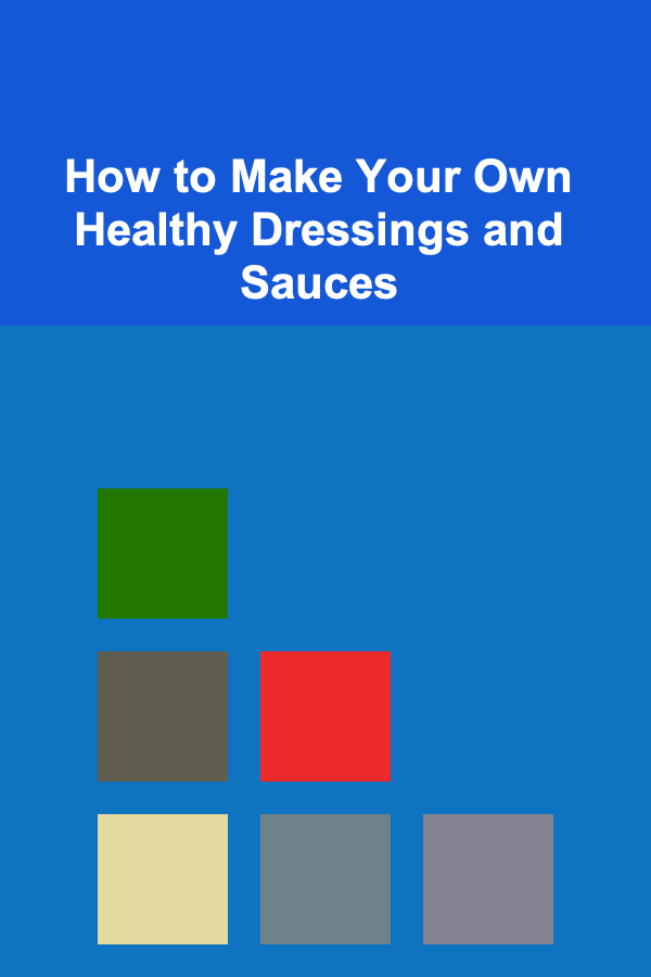 How to Make Your Own Healthy Dressings and Sauces