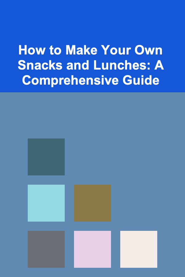 How to Make Your Own Snacks and Lunches: A Comprehensive Guide
