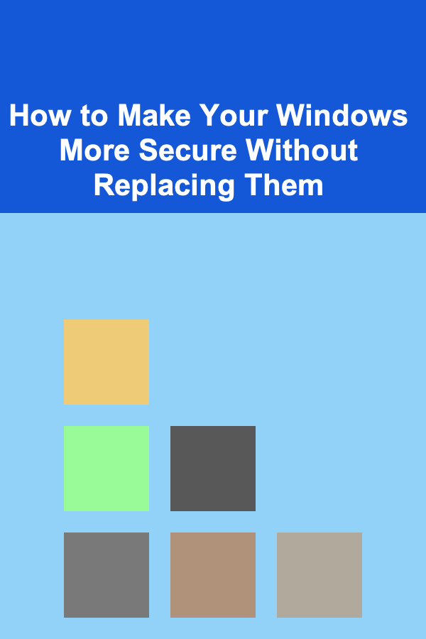 How to Make Your Windows More Secure Without Replacing Them