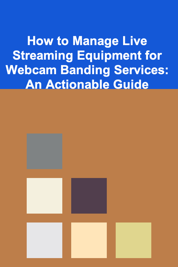 How to Manage Live Streaming Equipment for Webcam Banding Services: An Actionable Guide