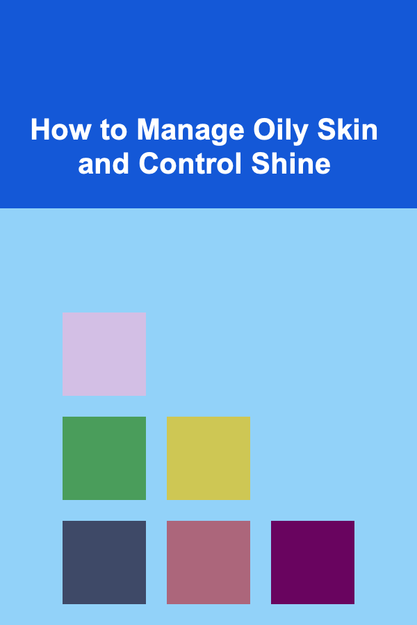 How to Manage Oily Skin and Control Shine