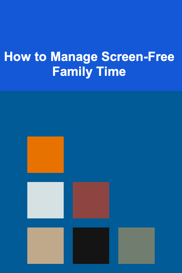 How to Manage Screen-Free Family Time