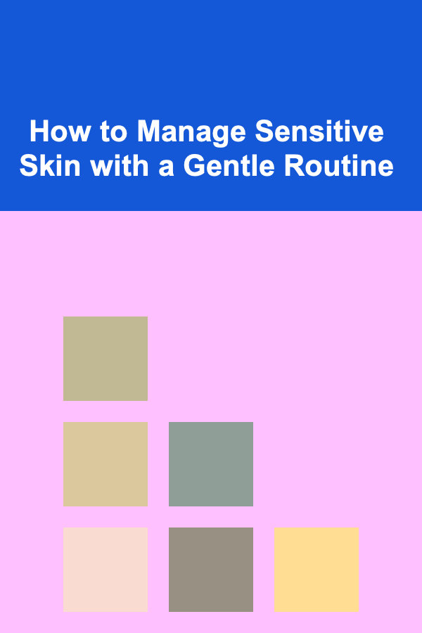How to Manage Sensitive Skin with a Gentle Routine