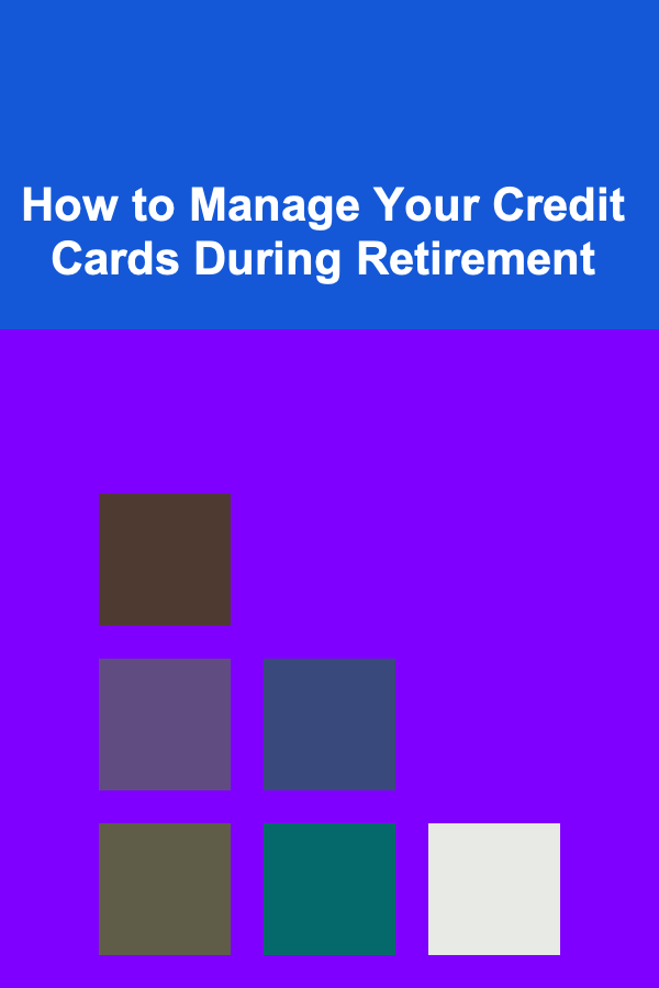 How to Manage Your Credit Cards During Retirement