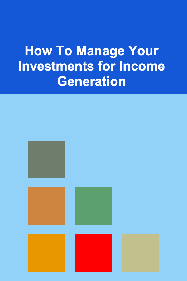 How To Manage Your Investments for Income Generation
