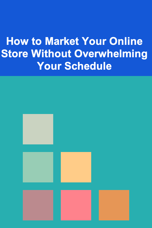 How to Market Your Online Store Without Overwhelming Your Schedule