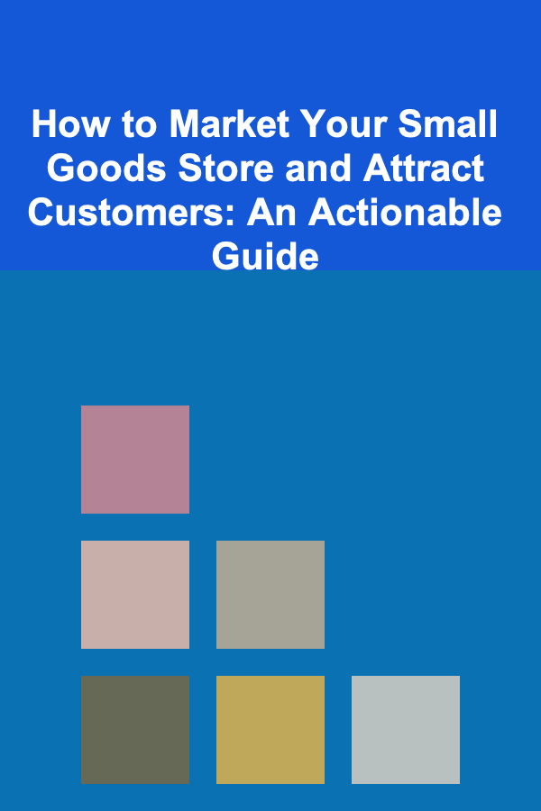 How to Market Your Small Goods Store and Attract Customers: An Actionable Guide